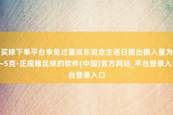 买球下单平台幸免过量成东说念主逐日提出摄入量为3~5克-正规赌足球的软件(中国)官方网站_平台登录入口