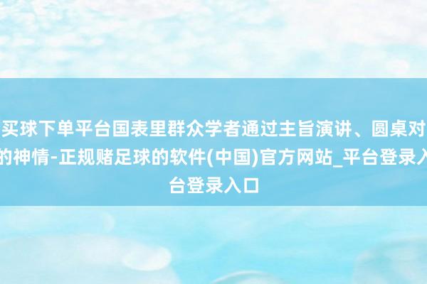 买球下单平台国表里群众学者通过主旨演讲、圆桌对话的神情-正规赌足球的软件(中国)官方网站_平台登录入口