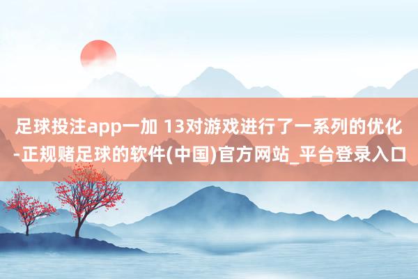 足球投注app一加 13对游戏进行了一系列的优化-正规赌足球的软件(中国)官方网站_平台登录入口