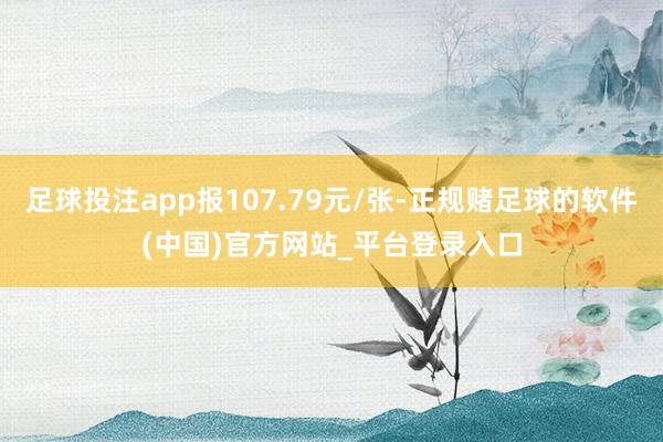足球投注app报107.79元/张-正规赌足球的软件(中国)官方网站_平台登录入口