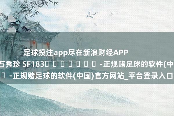足球投注app尽在新浪财经APP            						株连裁剪：石秀珍 SF183							-正规赌足球的软件(中国)官方网站_平台登录入口