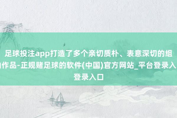 足球投注app打造了多个亲切质朴、表意深切的组曲作品-正规赌足球的软件(中国)官方网站_平台登录入口