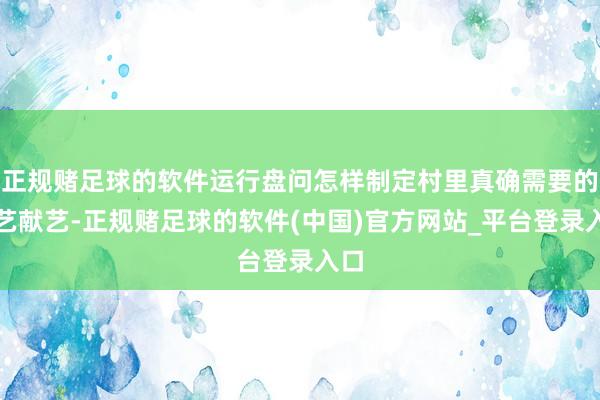 正规赌足球的软件运行盘问怎样制定村里真确需要的文艺献艺-正规赌足球的软件(中国)官方网站_平台登录入口