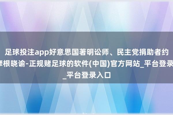 足球投注app好意思国著明讼师、民主党捐助者约翰·摩根晓谕-正规赌足球的软件(中国)官方网站_平台登录入口