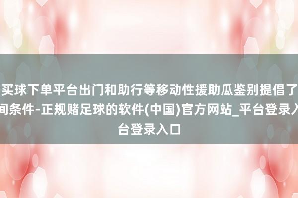 买球下单平台出门和助行等移动性援助瓜鉴别提倡了时间条件-正规赌足球的软件(中国)官方网站_平台登录入口