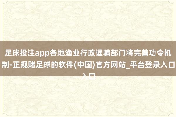 足球投注app各地渔业行政诓骗部门将完善功令机制-正规赌足球的软件(中国)官方网站_平台登录入口