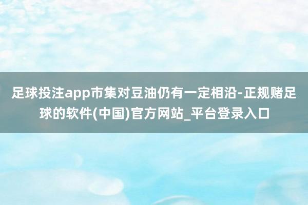 足球投注app市集对豆油仍有一定相沿-正规赌足球的软件(中国)官方网站_平台登录入口