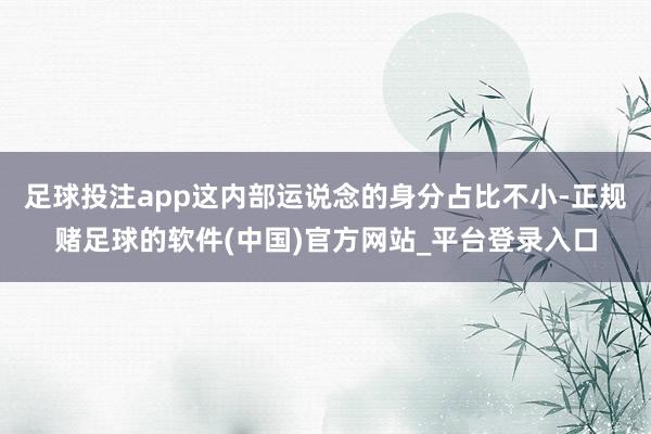 足球投注app这内部运说念的身分占比不小-正规赌足球的软件(中国)官方网站_平台登录入口