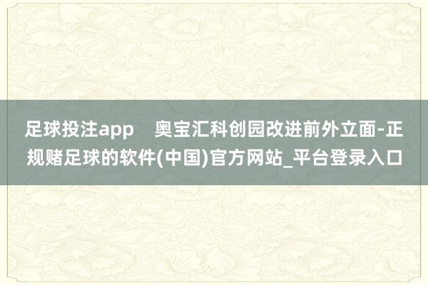 足球投注app    奥宝汇科创园改进前外立面-正规赌足球的软件(中国)官方网站_平台登录入口