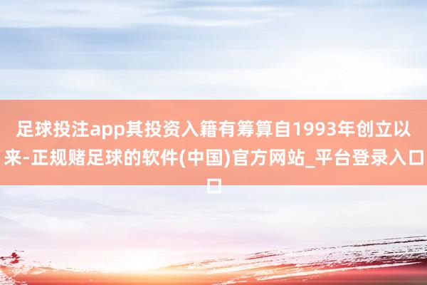 足球投注app其投资入籍有筹算自1993年创立以来-正规赌足球的软件(中国)官方网站_平台登录入口