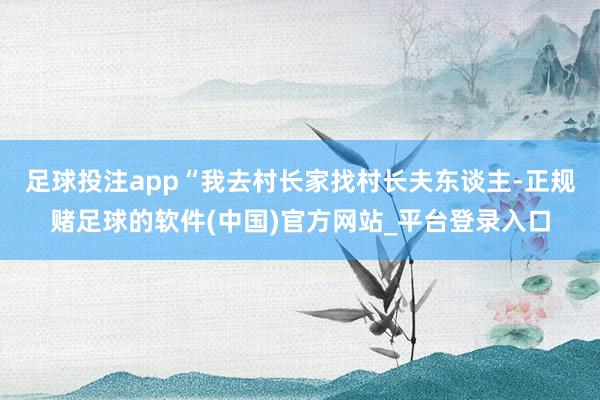 足球投注app“我去村长家找村长夫东谈主-正规赌足球的软件(中国)官方网站_平台登录入口