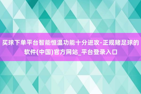 买球下单平台智能恒温功能十分进攻-正规赌足球的软件(中国)官方网站_平台登录入口