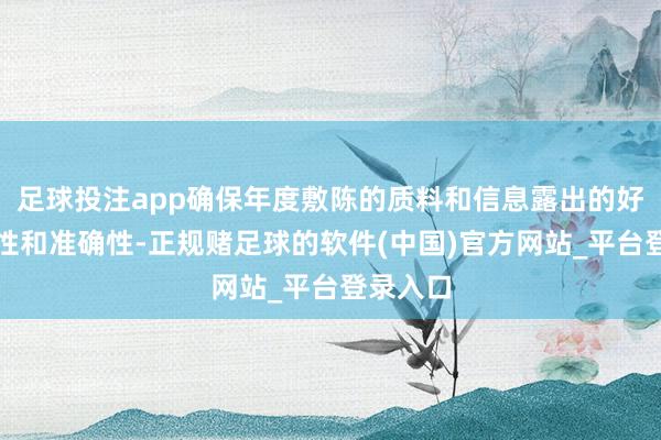 足球投注app确保年度敷陈的质料和信息露出的好意思满性和准确性-正规赌足球的软件(中国)官方网站_平台登录入口