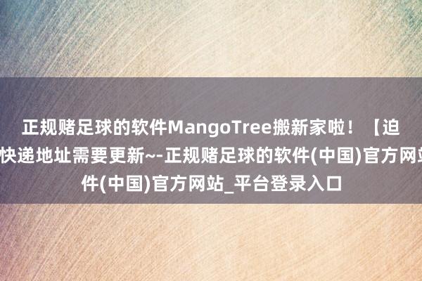 正规赌足球的软件MangoTree搬新家啦！【迫切指示】来访与快递地址需要更新~-正规赌足球的软件(中国)官方网站_平台登录入口