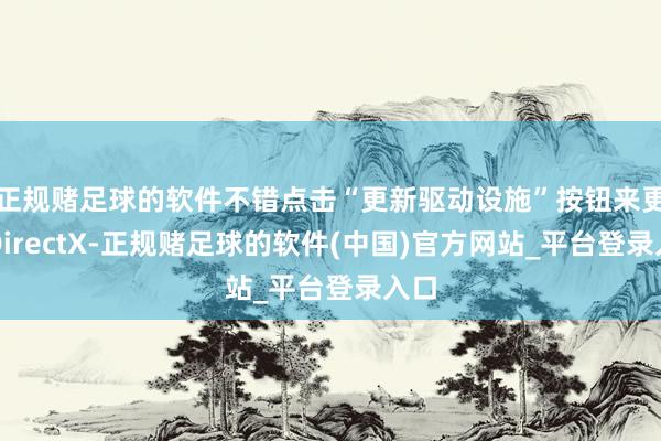 正规赌足球的软件不错点击“更新驱动设施”按钮来更新DirectX-正规赌足球的软件(中国)官方网站_平台登录入口