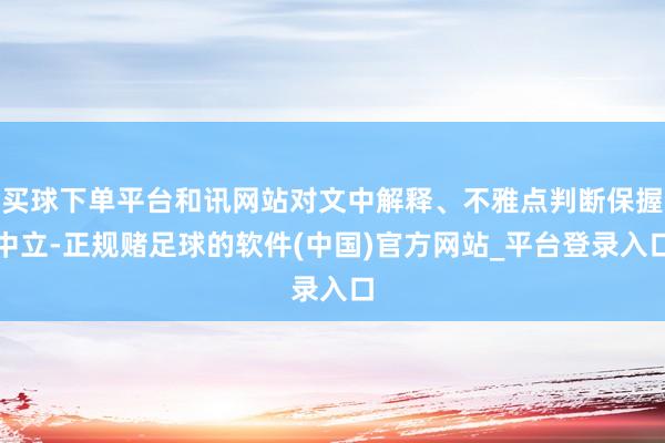 买球下单平台和讯网站对文中解释、不雅点判断保握中立-正规赌足球的软件(中国)官方网站_平台登录入口