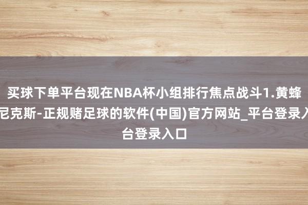 买球下单平台现在NBA杯小组排行焦点战斗1.黄蜂vs尼克斯-正规赌足球的软件(中国)官方网站_平台登录入口