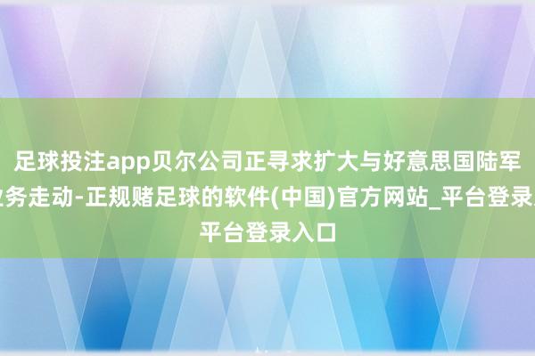足球投注app贝尔公司正寻求扩大与好意思国陆军的业务走动-正规赌足球的软件(中国)官方网站_平台登录入口