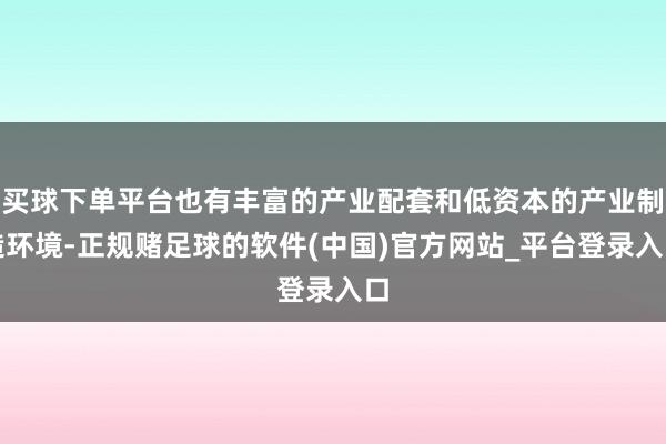 买球下单平台也有丰富的产业配套和低资本的产业制造环境-正规赌足球的软件(中国)官方网站_平台登录入口