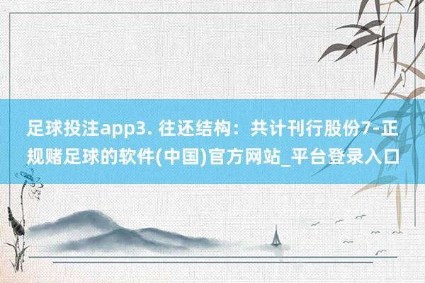 足球投注app3. 往还结构：共计刊行股份7-正规赌足球的软件(中国)官方网站_平台登录入口