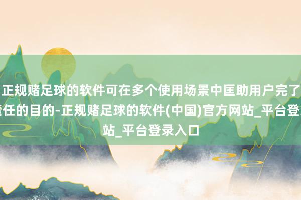正规赌足球的软件可在多个使用场景中匡助用户完了高效责任的目的-正规赌足球的软件(中国)官方网站_平台登录入口