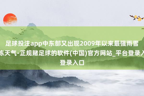 足球投注app中东部又出现2009年以来最强雨雪冰冻天气-正规赌足球的软件(中国)官方网站_平台登录入口