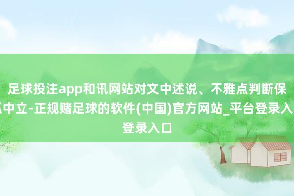 足球投注app和讯网站对文中述说、不雅点判断保抓中立-正规赌足球的软件(中国)官方网站_平台登录入口