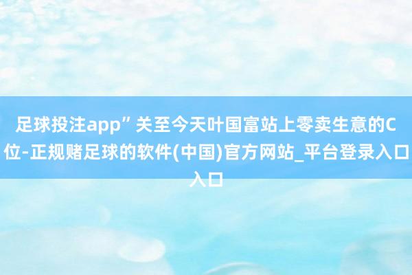 足球投注app”关至今天叶国富站上零卖生意的C位-正规赌足球的软件(中国)官方网站_平台登录入口