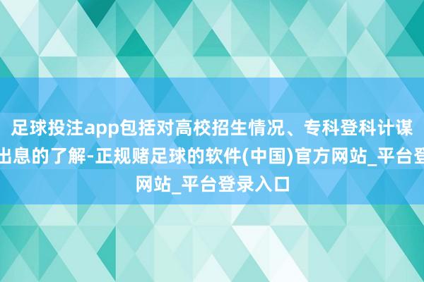 足球投注app包括对高校招生情况、专科登科计谋、做事出息的了解-正规赌足球的软件(中国)官方网站_平台登录入口