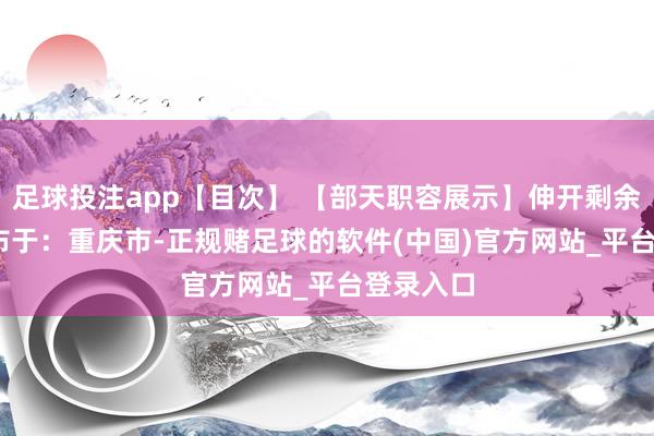 足球投注app【目次】 【部天职容展示】伸开剩余71% 发布于：重庆市-正规赌足球的软件(中国)官方网站_平台登录入口