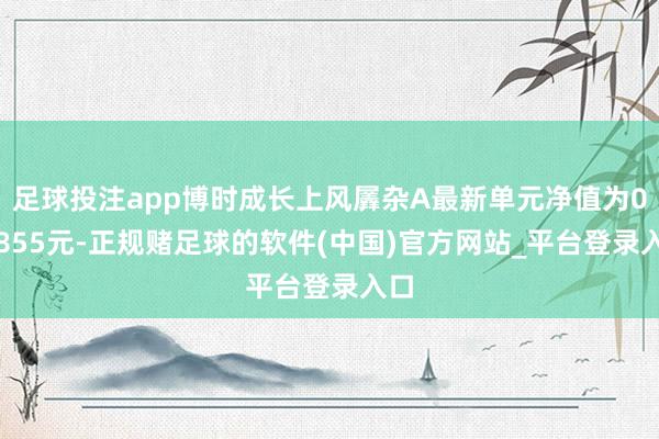 足球投注app博时成长上风羼杂A最新单元净值为0.7855元-正规赌足球的软件(中国)官方网站_平台登录入口