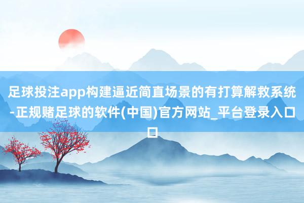 足球投注app构建逼近简直场景的有打算解救系统-正规赌足球的软件(中国)官方网站_平台登录入口