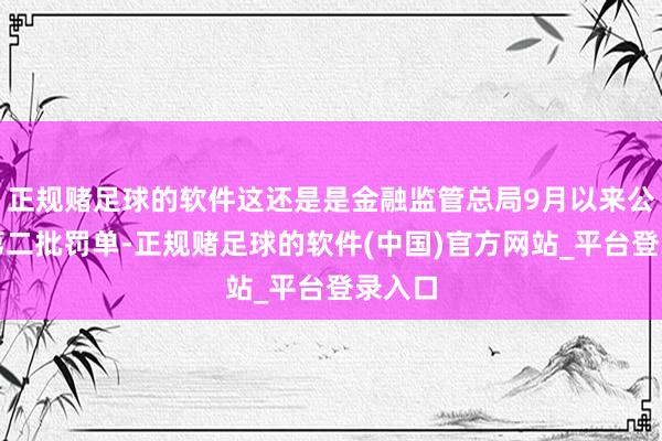 正规赌足球的软件这还是是金融监管总局9月以来公布的第二批罚单-正规赌足球的软件(中国)官方网站_平台登录入口