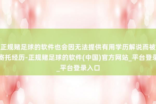 正规赌足球的软件也会因无法提供有用学历解说而被取消寄托经历-正规赌足球的软件(中国)官方网站_平台登录入口