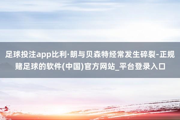 足球投注app比利·朗与贝森特经常发生碎裂-正规赌足球的软件(中国)官方网站_平台登录入口