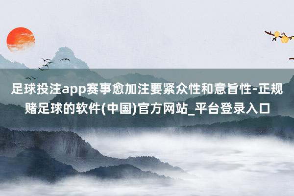 足球投注app赛事愈加注要紧众性和意旨性-正规赌足球的软件(中国)官方网站_平台登录入口