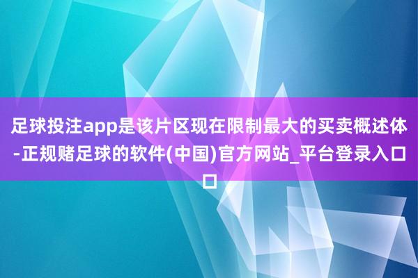 足球投注app是该片区现在限制最大的买卖概述体-正规赌足球的软件(中国)官方网站_平台登录入口