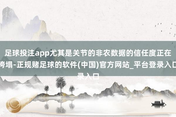 足球投注app尤其是关节的非农数据的信任度正在垮塌-正规赌足球的软件(中国)官方网站_平台登录入口