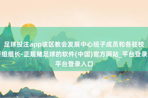 足球投注app该区教会发展中心班子成员和各驻校教研组组长-正规赌足球的软件(中国)官方网站_平台登录入口