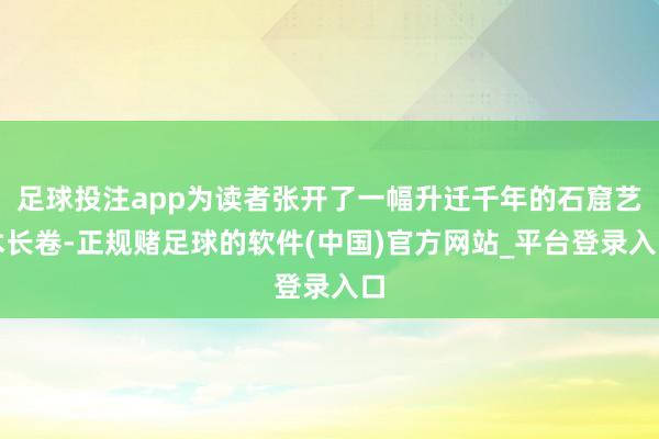 足球投注app为读者张开了一幅升迁千年的石窟艺术长卷-正规赌足球的软件(中国)官方网站_平台登录入口