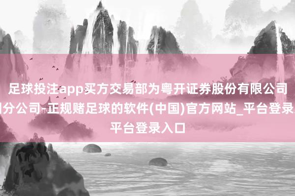 足球投注app买方交易部为粤开证券股份有限公司深圳分公司-正规赌足球的软件(中国)官方网站_平台登录入口