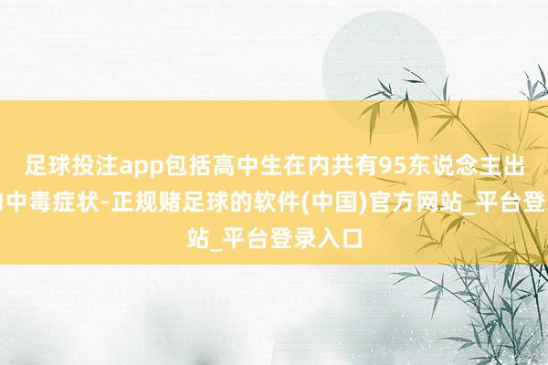 足球投注app包括高中生在内共有95东说念主出现食物中毒症状-正规赌足球的软件(中国)官方网站_平台登录入口