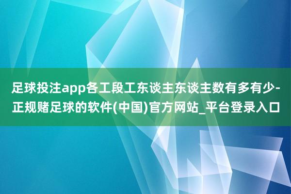足球投注app各工段工东谈主东谈主数有多有少-正规赌足球的软件(中国)官方网站_平台登录入口