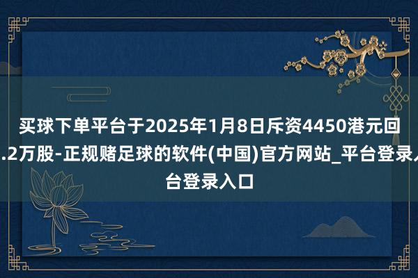 买球下单平台于2025年1月8日斥资4450港元回购3.2万股-正规赌足球的软件(中国)官方网站_平台登录入口