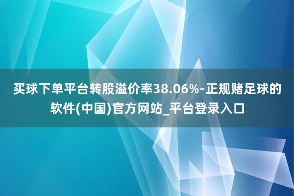 买球下单平台转股溢价率38.06%-正规赌足球的软件(中国)官方网站_平台登录入口