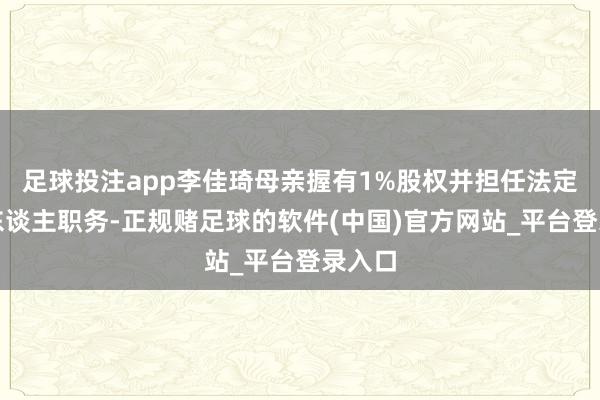 足球投注app李佳琦母亲握有1%股权并担任法定代表东谈主职务-正规赌足球的软件(中国)官方网站_平台登录入口