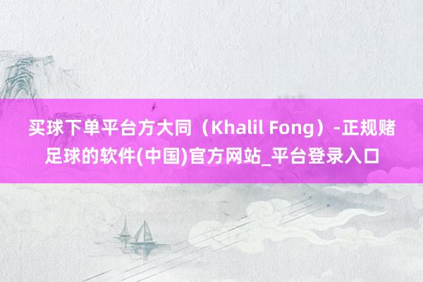 买球下单平台方大同（Khalil Fong）-正规赌足球的软件(中国)官方网站_平台登录入口