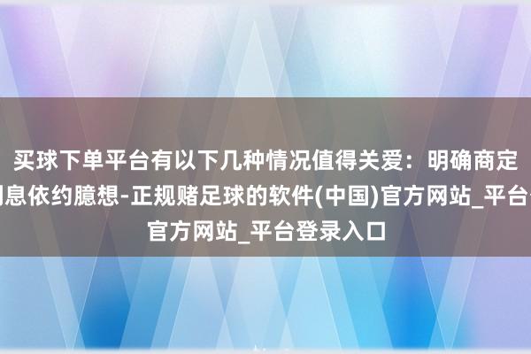 买球下单平台有以下几种情况值得关爱：明确商定了过时利息依约臆想-正规赌足球的软件(中国)官方网站_平台登录入口