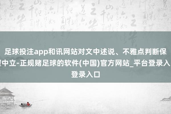 足球投注app和讯网站对文中述说、不雅点判断保握中立-正规赌足球的软件(中国)官方网站_平台登录入口