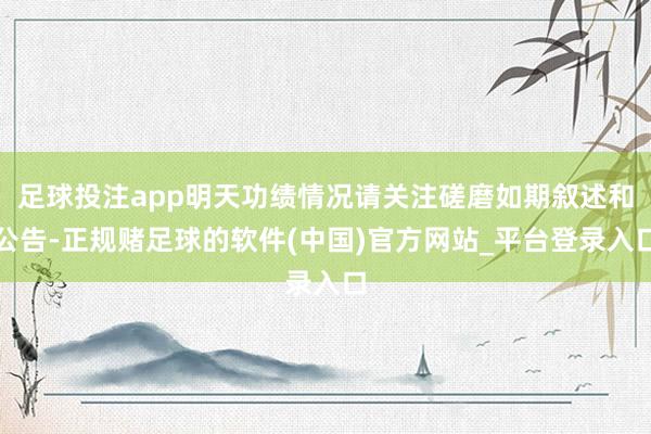 足球投注app明天功绩情况请关注磋磨如期叙述和公告-正规赌足球的软件(中国)官方网站_平台登录入口